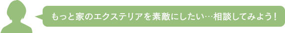 もっと家のエクステリアを素敵にしたい…相談してみよう！