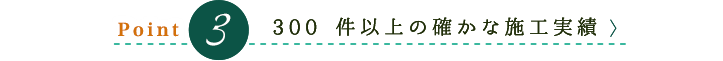 300 件以上の確かな施工実績
