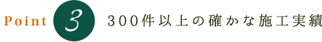 300件以上の確かな施工実績